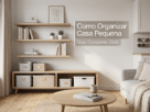 Como Organizar a Casa Pequena